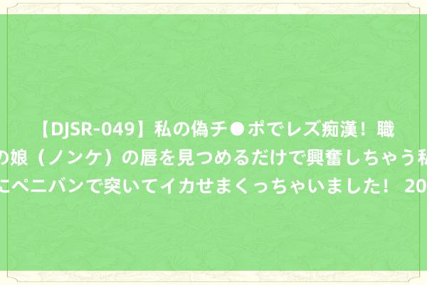 【DJSR-049】私の偽チ●ポでレズ痴漢！職場で見かけたカワイイあの娘（ノンケ）の唇を見つめるだけで興奮しちゃう私は欲求を抑えられずにペニバンで突いてイカせまくっちゃいました！ 2002年好意思国老兵成心前去中国，只为见又名70多岁的老东谈主，这是为何