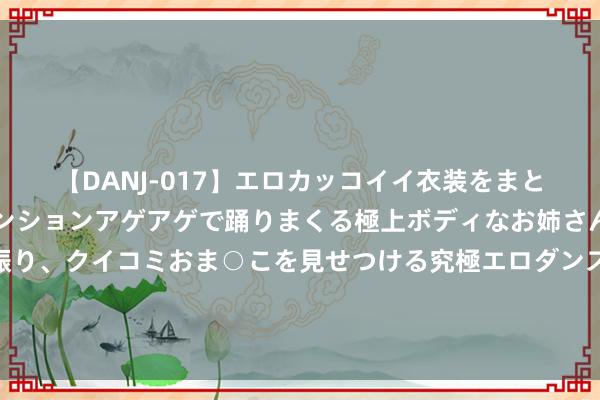 【DANJ-017】エロカッコイイ衣装をまとい、エグイポーズでテンションアゲアゲで踊りまくる極上ボディなお姉さん。ガンガンに腰を振り、クイコミおま○こを見せつける究極エロダンス！ 2 好意思国旅客在北京吃饭，让就业员上最贵的筵席，结账时居然呆若木鸡