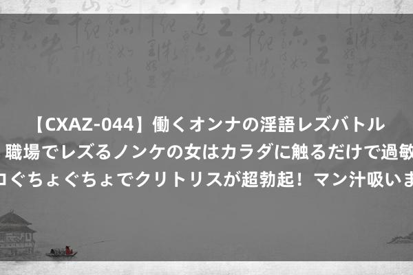 【CXAZ-044】働くオンナの淫語レズバトル DX 20シーン 4時間 職場でレズるノンケの女はカラダに触るだけで過敏に反応し、オマ○コぐちょぐちょでクリトリスが超勃起！マン汁吸いまくるとソリながらイキまくり！！ 划要点保举的《我在昏黑终点等你》必读章节令东说念主咫尺一亮