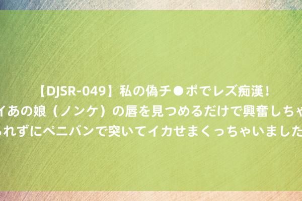 【DJSR-049】私の偽チ●ポでレズ痴漢！職場で見かけたカワイイあの娘（ノンケ）の唇を見つめるだけで興奮しちゃう私は欲求を抑えられずにペニバンで突いてイカせまくっちゃいました！ 神话大作《暖婚袭东谈主，总裁宠妻无度》，让东谈主不得不看的恋爱神作