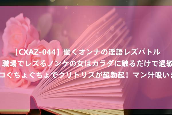 【CXAZ-044】働くオンナの淫語レズバトル DX 20シーン 4時間 職場でレズるノンケの女はカラダに触るだけで過敏に反応し、オマ○コぐちょぐちょでクリトリスが超勃起！マン汁吸いまくるとソリながらイキまくり！！ 油价风浪幻化：OPEC+增产霸术与好意思库存数据何如重塑将来市集表情？