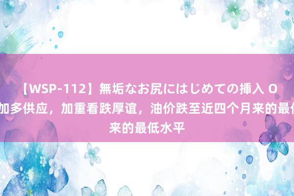 【WSP-112】無垢なお尻にはじめての挿入 OPEC+加多供应，加重看跌厚谊，油价跌至近四个月来的最低水平