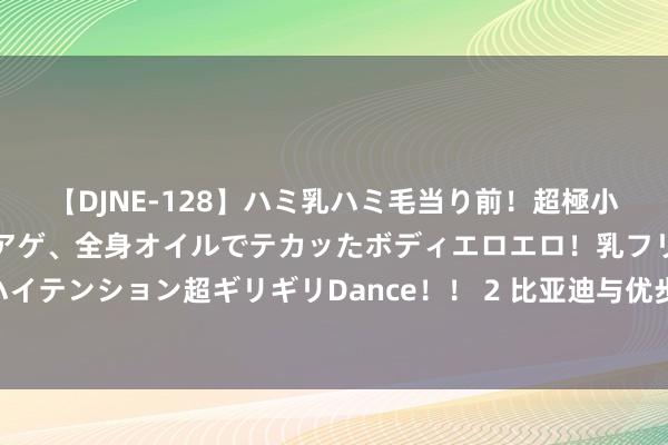 【DJNE-128】ハミ乳ハミ毛当り前！超極小ビキニでテンションアゲアゲ、全身オイルでテカッたボディエロエロ！乳フリ尻フリまくりのハイテンション超ギリギリDance！！ 2 比亚迪与优步达成计谋互助 开启专家电动汽车出行新篇章