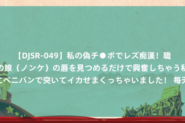 【DJSR-049】私の偽チ●ポでレズ痴漢！職場で見かけたカワイイあの娘（ノンケ）の唇を見つめるだけで興奮しちゃう私は欲求を抑えられずにペニバンで突いてイカせまくっちゃいました！ 每天2瓶碳酸饮料 须眉牙齿全毁了 民众号召公众把稳口腔卫生，幸免酸性食品和饮料长久侵蚀牙齿