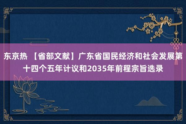 东京热 【省部文献】广东省国民经济和社会发展第十四个五年计议和2035年前程宗旨选录