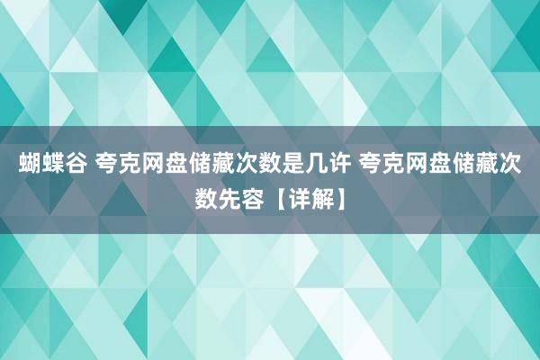 蝴蝶谷 夸克网盘储藏次数是几许 夸克网盘储藏次数先容【详解】