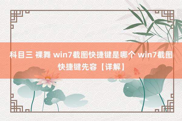 科目三 裸舞 win7截图快捷键是哪个 win7截图快捷键先容【详解】