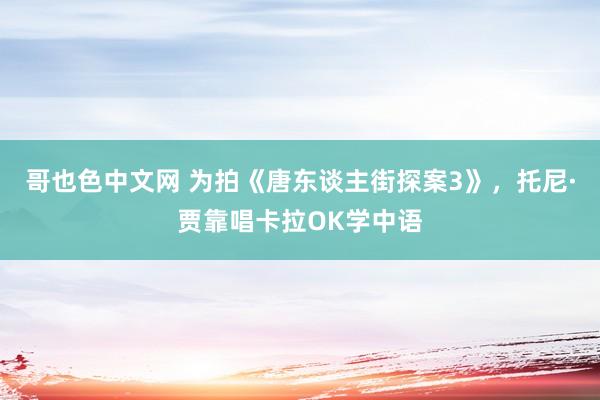 哥也色中文网 为拍《唐东谈主街探案3》，托尼·贾靠唱卡拉OK学中语