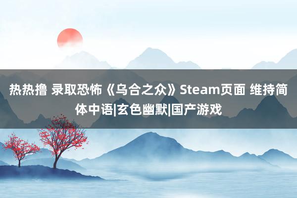 热热撸 录取恐怖《乌合之众》Steam页面 维持简体中语|玄色幽默|国产游戏