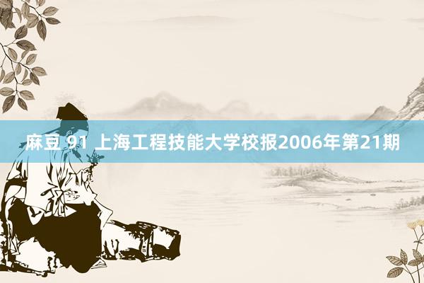 麻豆 91 上海工程技能大学校报2006年第21期